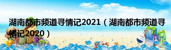 湖南都市频道寻情记2021（湖南都市频道寻情记2020）