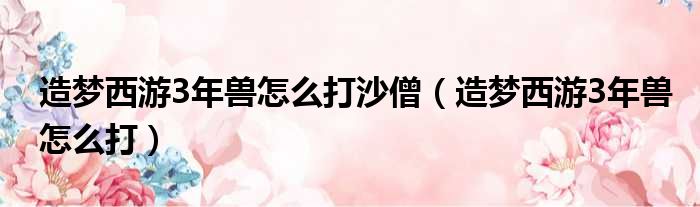 造梦西游3年兽怎么打沙僧（造梦西游3年兽怎么打）