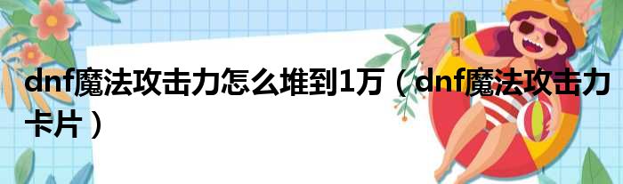 dnf魔法攻击力怎么堆到1万（dnf魔法攻击力卡片）