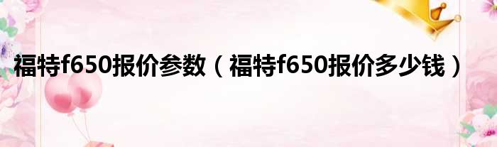 福特f650报价参数（福特f650报价多少钱）