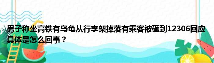 男子称坐高铁有乌龟从行李架掉落有乘客被砸到12306回应 具体是怎么回事？