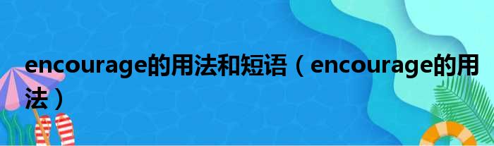 encourage的用法和短语（encourage的用法）