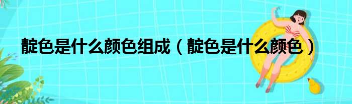 靛色是什么颜色组成（靛色是什么颜色）