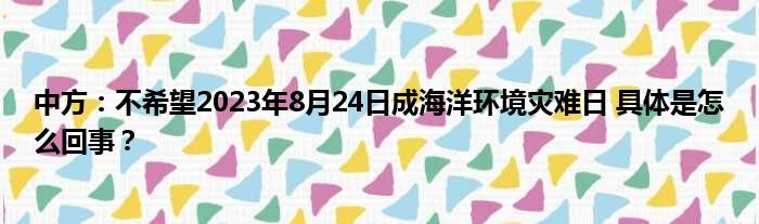 中方：不希望2023年8月24日成海洋环境灾难日 具体是怎么回事？