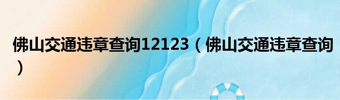 佛山交通违章查询12123（佛山交通违章查询）