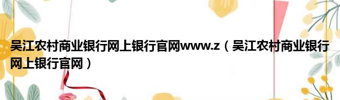 吴江农村商业银行网上银行官网www.z（吴江农村商业银行网上银行官网）