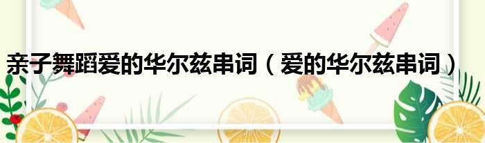 亲子舞蹈爱的华尔兹串词（爱的华尔兹串词）