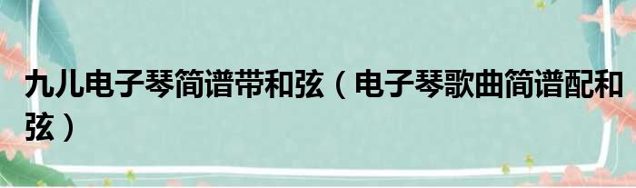 九儿电子琴简谱带和弦（电子琴歌曲简谱配和弦）