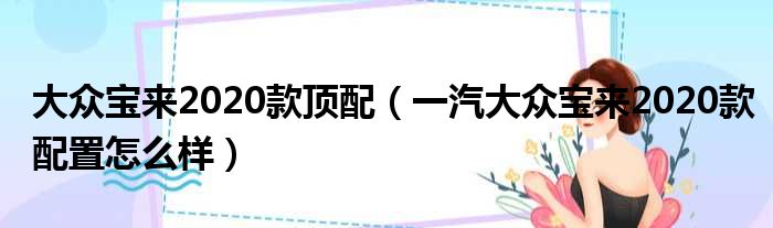 大众宝来2020款顶配（一汽大众宝来2020款配置怎么样）