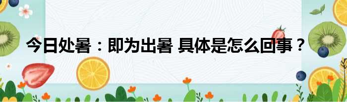 今日处暑：即为出暑 具体是怎么回事？