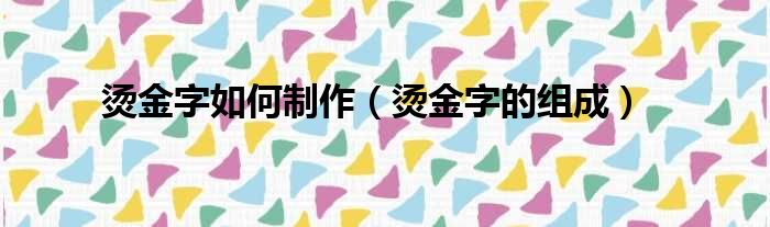 烫金字如何制作（烫金字的组成）