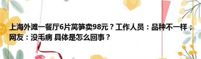 上海外滩一餐厅6片莴笋卖98元？工作人员：品种不一样；网友：没毛病 具体是怎么回事？