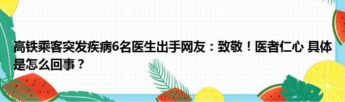 高铁乘客突发疾病6名医生出手网友：致敬！医者仁心 具体是怎么回事？