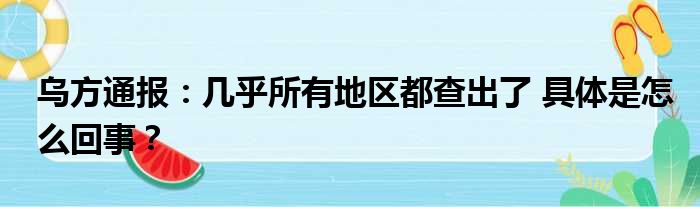 乌方通报：几乎所有地区都查出了 具体是怎么回事？