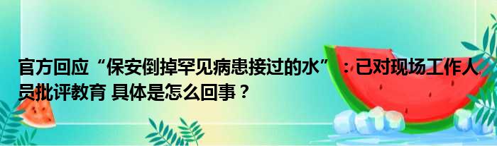 官方回应“保安倒掉罕见病患接过的水”：已对现场工作人员批评教育 具体是怎么回事？