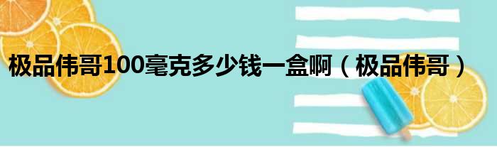 极品伟哥100毫克多少钱一盒啊（极品伟哥）