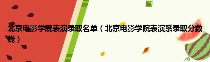 北京电影学院表演录取名单（北京电影学院表演系录取分数线）