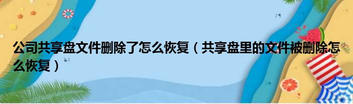 公司共享盘文件删除了怎么恢复（共享盘里的文件被删除怎么恢复）