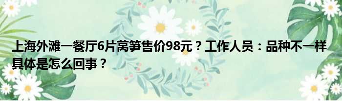 上海外滩一餐厅6片莴笋售价98元？工作人员：品种不一样 具体是怎么回事？