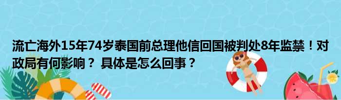 流亡海外15年74岁泰国前总理他信回国被判处8年监禁！对政局有何影响？ 具体是怎么回事？