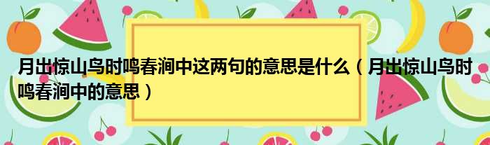 月出惊山鸟时鸣春涧中这两句的意思是什么（月出惊山鸟时鸣春涧中的意思）