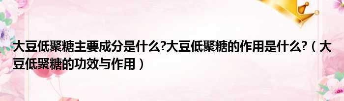 大豆低聚糖主要成分是什么?大豆低聚糖的作用是什么?（大豆低聚糖的功效与作用）