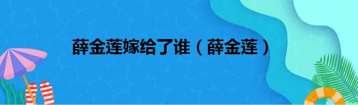 薛金莲嫁给了谁（薛金莲）