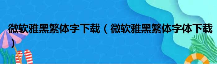 微软雅黑繁体字下载（微软雅黑繁体字体下载）