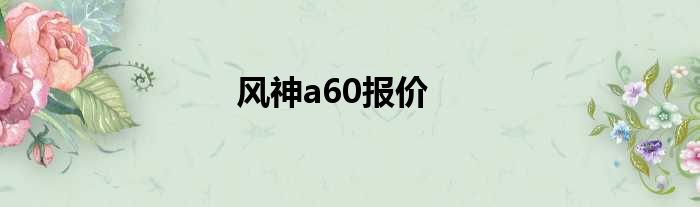 风神a60报价