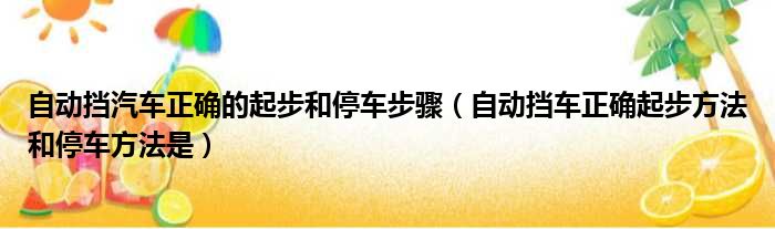 自动挡汽车正确的起步和停车步骤（自动挡车正确起步方法和停车方法是）