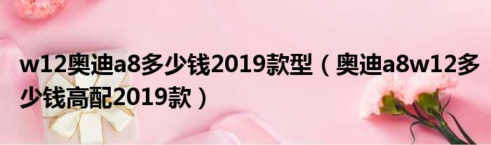 w12奥迪a8多少钱2019款型（奥迪a8w12多少钱高配2019款）