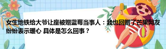 女生地铁给大爷让座被赠蓝莓当事人：我也回赠了芒果网友纷纷表示暖心 具体是怎么回事？