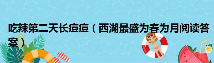 吃辣第二天长痘痘（西湖最盛为春为月阅读答案）