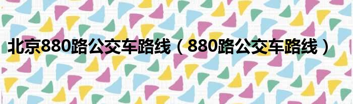 北京880路公交车路线（880路公交车路线）