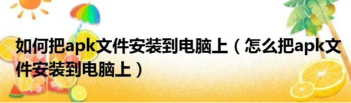 如何把apk文件安装到电脑上（怎么把apk文件安装到电脑上）