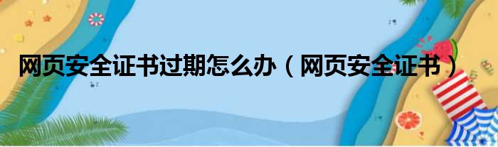 网页安全证书过期怎么办（网页安全证书）