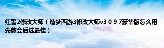 红警2修改大师（造梦西游3修改大师v3 0 9 7豪华版怎么用 先教会后选最佳）