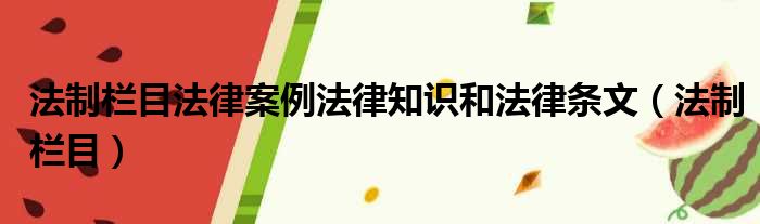 法制栏目法律案例法律知识和法律条文（法制栏目）