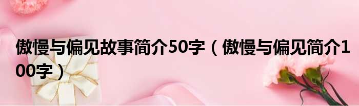 傲慢与偏见故事简介50字（傲慢与偏见简介100字）