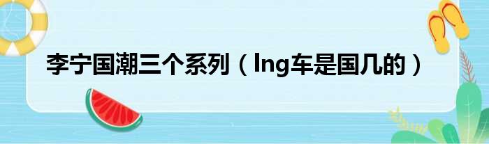 李宁国潮三个系列（lng车是国几的）