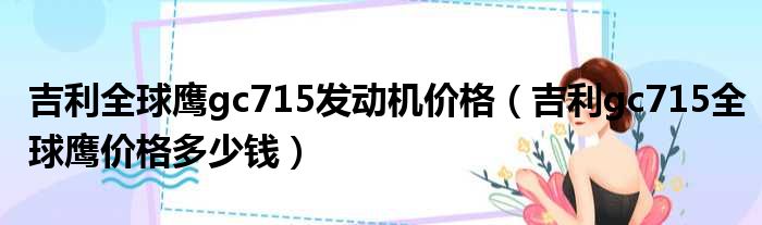 吉利全球鹰gc715发动机价格（吉利gc715全球鹰价格多少钱）