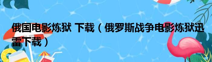 俄国电影炼狱 下载（俄罗斯战争电影炼狱迅雷下载）