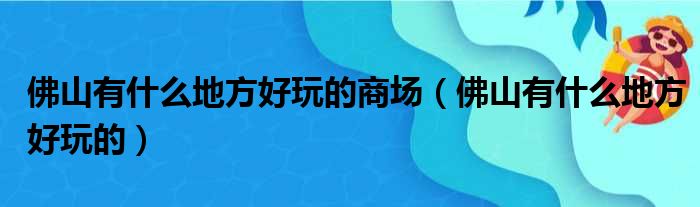 佛山有什么地方好玩的商场（佛山有什么地方好玩的）