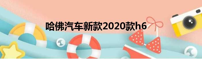 哈佛汽车新款2020款h6