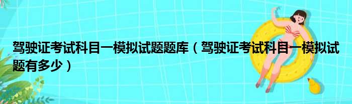 驾驶证考试科目一模拟试题题库（驾驶证考试科目一模拟试题有多少）