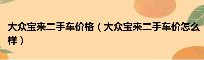 大众宝来二手车价格（大众宝来二手车价怎么样）