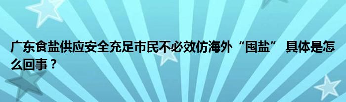 广东食盐供应安全充足市民不必效仿海外“囤盐” 具体是怎么回事？