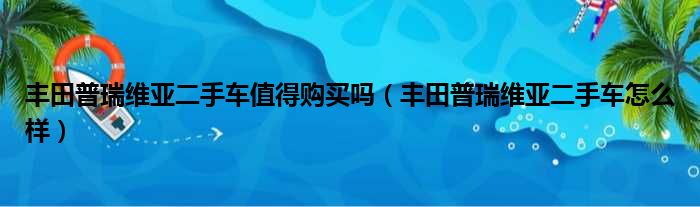 丰田普瑞维亚二手车值得购买吗（丰田普瑞维亚二手车怎么样）