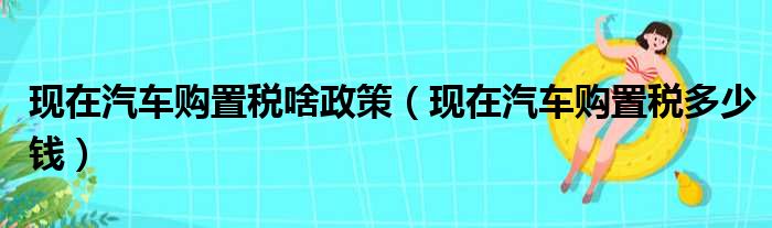 现在汽车购置税啥政策（现在汽车购置税多少钱）