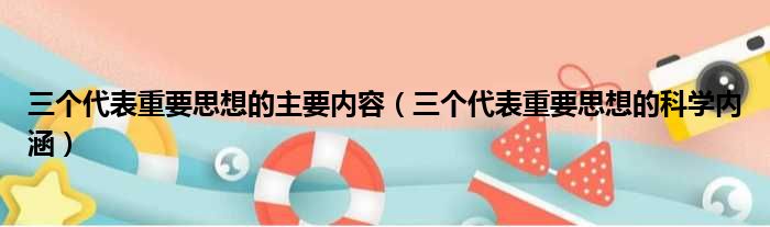 三个代表重要思想的主要内容（三个代表重要思想的科学内涵）